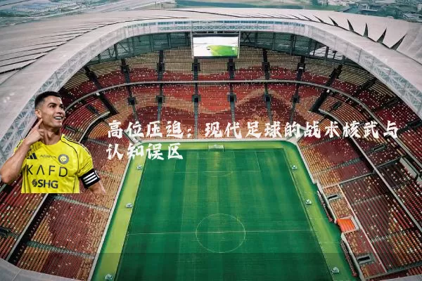 高位压迫：现代足球的战术核武与认知误区
