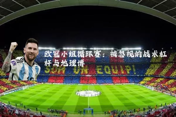 欧冠小组循环赛:被忽视的战术杠杆与地理博弈