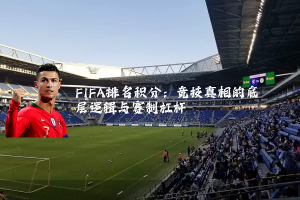 FIFA排名积分：竞技真相的底层逻辑与赛制杠杆