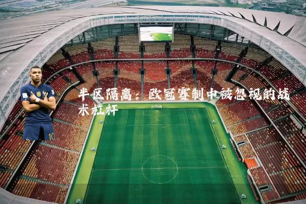 半区隔离：欧冠赛制中被忽视的战术杠杆