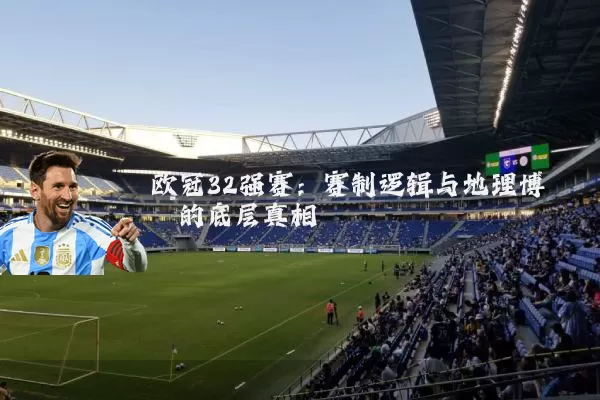 欧冠32强赛:赛制逻辑与地理博弈的底层真相