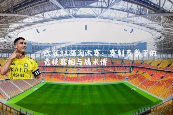 欧冠32强淘汰赛：赛制表象下的竞技真相与战术博弈