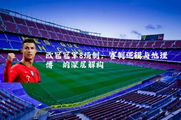 欧冠冠军8场制：赛制逻辑与地理博弈的深层解构