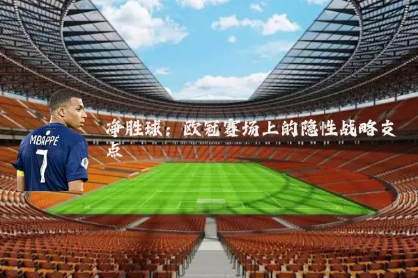 净胜球：欧冠赛场上的隐性战略支点