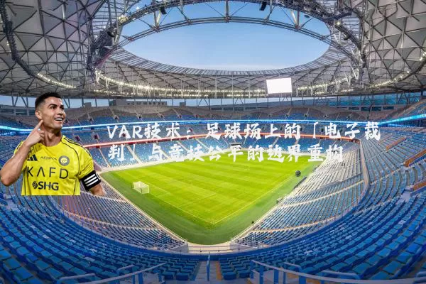 VAR技术：足球场上的「电子裁判」与竞技公平的边界重构