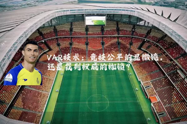 VAR技术：竞技公平的显微镜，还是裁判权威的枷锁？