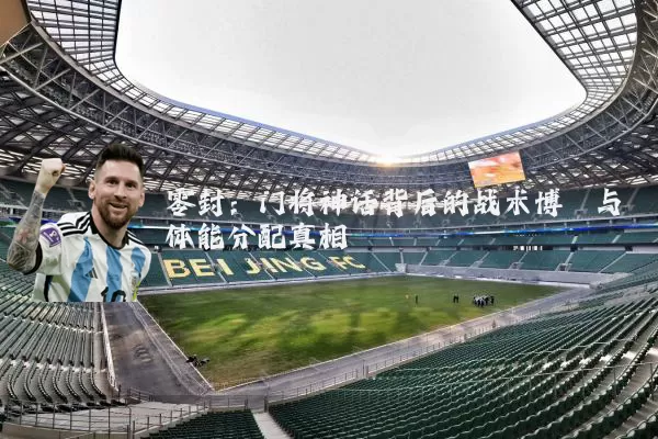 零封:门将神话背后的战术博弈与体能分配真相