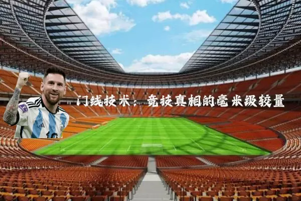 门线技术：竞技真相的毫米级较量