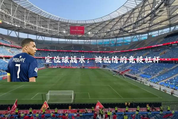 定位球战术:被低估的竞技杠杆